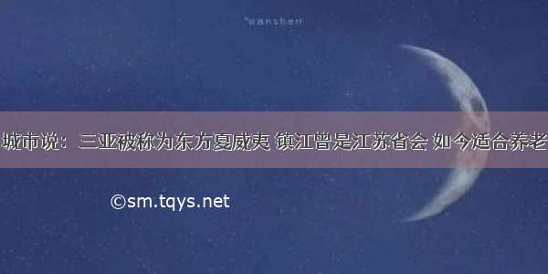 城市说：三亚被称为东方夏威夷 镇江曾是江苏省会 如今适合养老