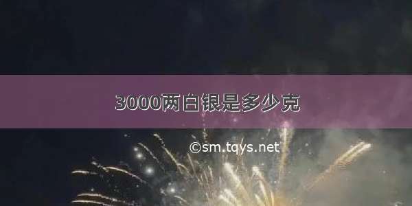 3000两白银是多少克