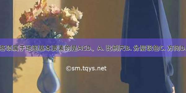 下列各项属于地图基本要素的是ACD。A. 比例尺B. 分层设色C. 方向D. 图例