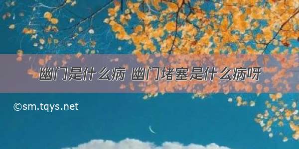 幽门是什么病 幽门堵塞是什么病呀