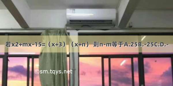 若x2+mx-15=（x+3）（x+n） 则n-m等于A.25B.-25C.D.-