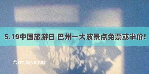 5.19中国旅游日 巴州一大波景点免票或半价!