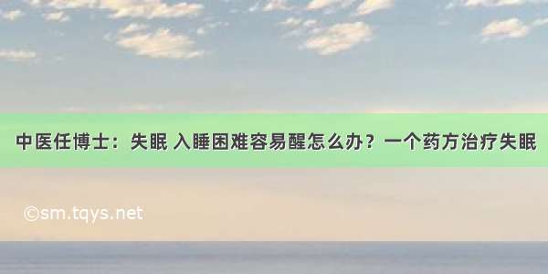 中医任博士：失眠 入睡困难容易醒怎么办？一个药方治疗失眠