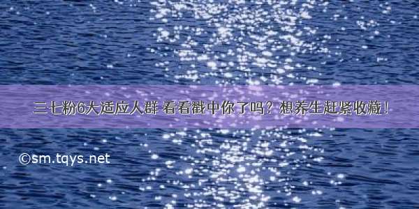 三七粉6大适应人群 看看戳中你了吗？想养生赶紧收藏！