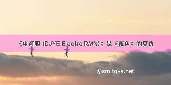 《电灯胆 (DJYE Electro RMX)》是《夜色》的复仇