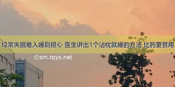 经常失眠难入睡别担心 医生讲出1个沾枕就睡的方法 比药更管用