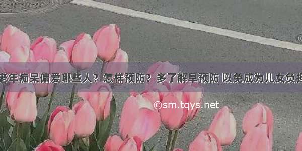 老年痴呆偏爱哪些人？怎样预防？多了解早预防 以免成为儿女负担