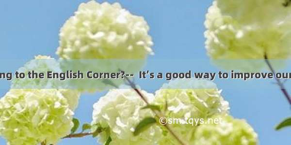 - How about going to the English Corner?--  It’s a good way to improve our spoken English.