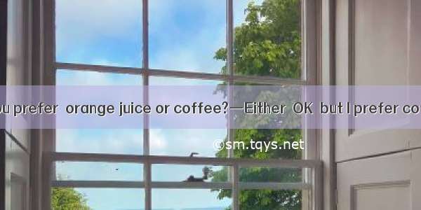 —Which would you prefer  orange juice or coffee?—Either  OK  but I prefer coffee  milk.A.