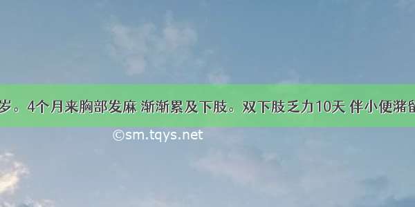 患者男 30岁。4个月来胸部发麻 渐渐累及下肢。双下肢乏力10天 伴小便潴留并置导尿