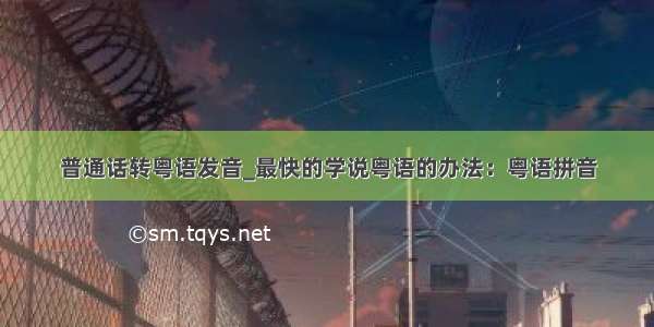 普通话转粤语发音_最快的学说粤语的办法：粤语拼音