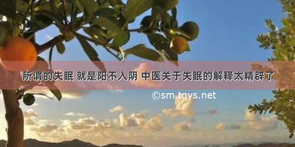 所谓的失眠 就是阳不入阴 中医关于失眠的解释太精辟了