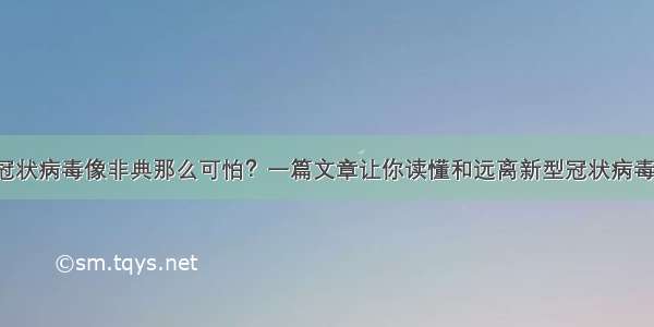 新型冠状病毒像非典那么可怕？一篇文章让你读懂和远离新型冠状病毒肺炎！