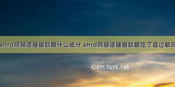 ahrd阿赫德睡眠软糖什么成分 ahrd阿赫德睡眠软糖吃了会过敏吗