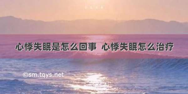 心悸失眠是怎么回事  心悸失眠怎么治疗