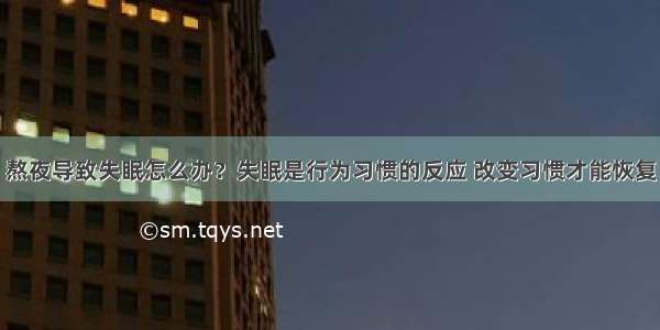 熬夜导致失眠怎么办？失眠是行为习惯的反应 改变习惯才能恢复