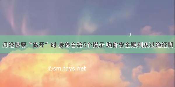 月经快要“离开”时 身体会给5个提示 助你安全顺利度过绝经期