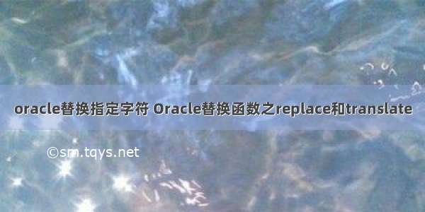 oracle替换指定字符 Oracle替换函数之replace和translate