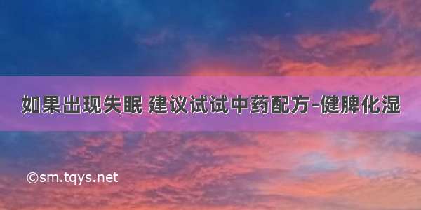 如果出现失眠 建议试试中药配方-健脾化湿