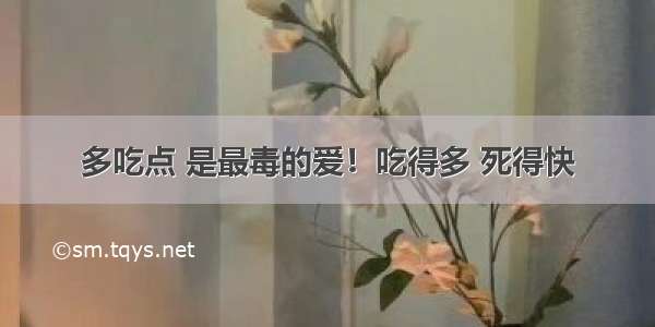 多吃点 是最毒的爱！吃得多 死得快