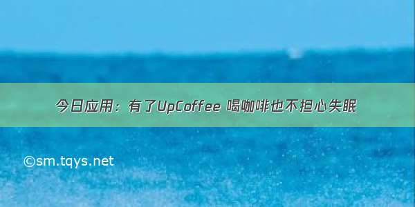 今日应用：有了UpCoffee 喝咖啡也不担心失眠