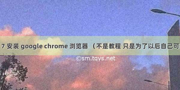 centos 7 安装 google chrome 浏览器 （不是教程 只是为了以后自己可能用到）