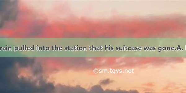 Not until the train pulled into the station that his suitcase was gone.A. had he foundB.
