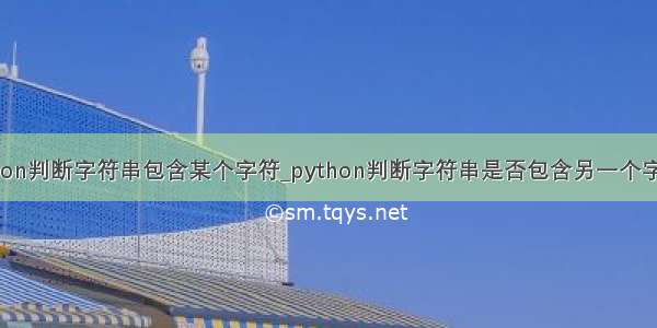 python判断字符串包含某个字符_python判断字符串是否包含另一个字符串