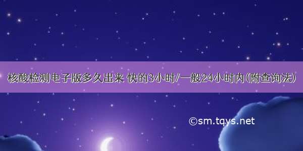 核酸检测电子版多久出来 快的3小时/一般24小时内(附查询法)