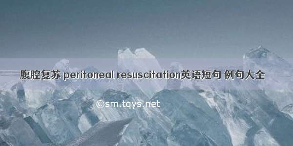 腹腔复苏 peritoneal resuscitation英语短句 例句大全