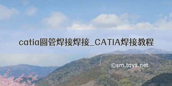 catia圆管焊接焊接_CATIA焊接教程