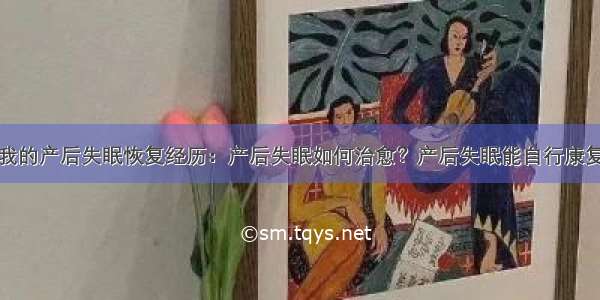 我的产后失眠恢复经历：产后失眠如何治愈？产后失眠能自行康复