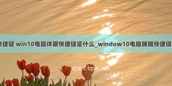 win10计算机休眠快捷键 win10电脑休眠快捷键是什么_window10电脑睡眠快捷键怎么按-win7之家...