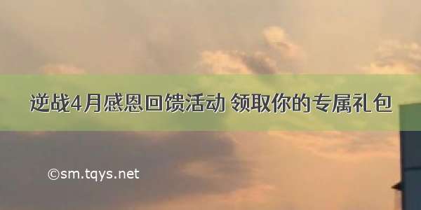 逆战4月感恩回馈活动 领取你的专属礼包