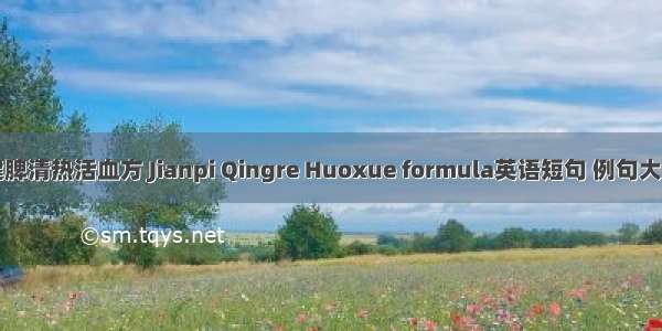 健脾清热活血方 Jianpi Qingre Huoxue formula英语短句 例句大全