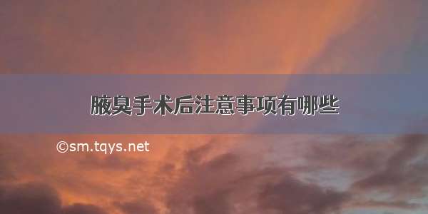 腋臭手术后注意事项有哪些