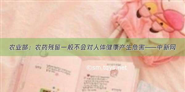 农业部：农药残留一般不会对人体健康产生危害——中新网