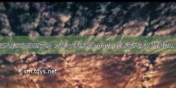 主张&ldquo;中国只有实行维新变法 才能自强保种&rdquo;的著名代表人物是DA. 魏源B. 康有为C.