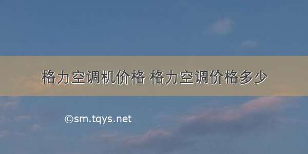 格力空调机价格 格力空调价格多少