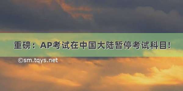 重磅：AP考试在中国大陆暂停考试科目!