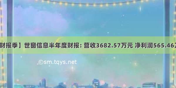 【财报季】世窗信息半年度财报: 营收3682.57万元 净利润565.46万元