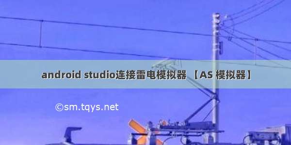 android studio连接雷电模拟器 【AS 模拟器】