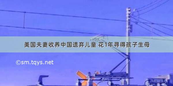 美国夫妻收养中国遗弃儿童 花1年寻得孩子生母