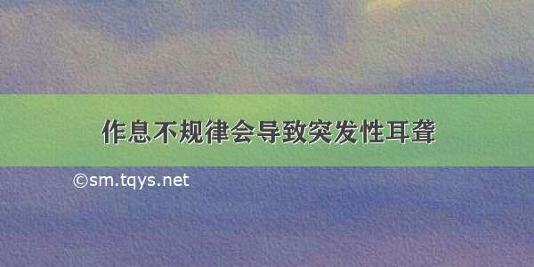 作息不规律会导致突发性耳聋