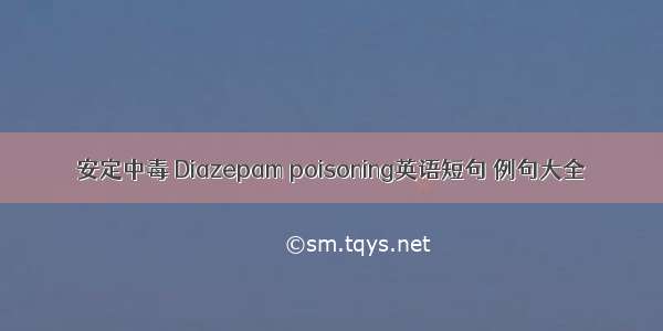 安定中毒 Diazepam poisoning英语短句 例句大全