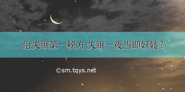 治失眠第一秘方 失眠一夜当即好转？