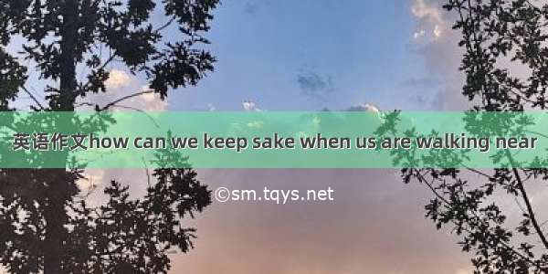 英语作文how can we keep sake when us are walking near