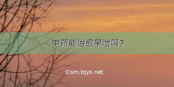 中药能治愈早泄吗？