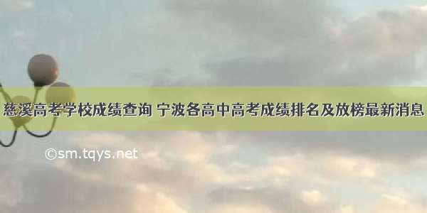 慈溪高考学校成绩查询 宁波各高中高考成绩排名及放榜最新消息