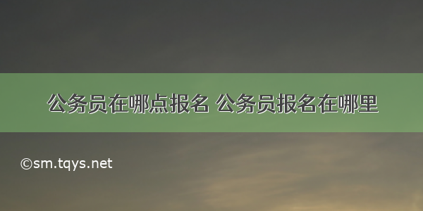 公务员在哪点报名 公务员报名在哪里